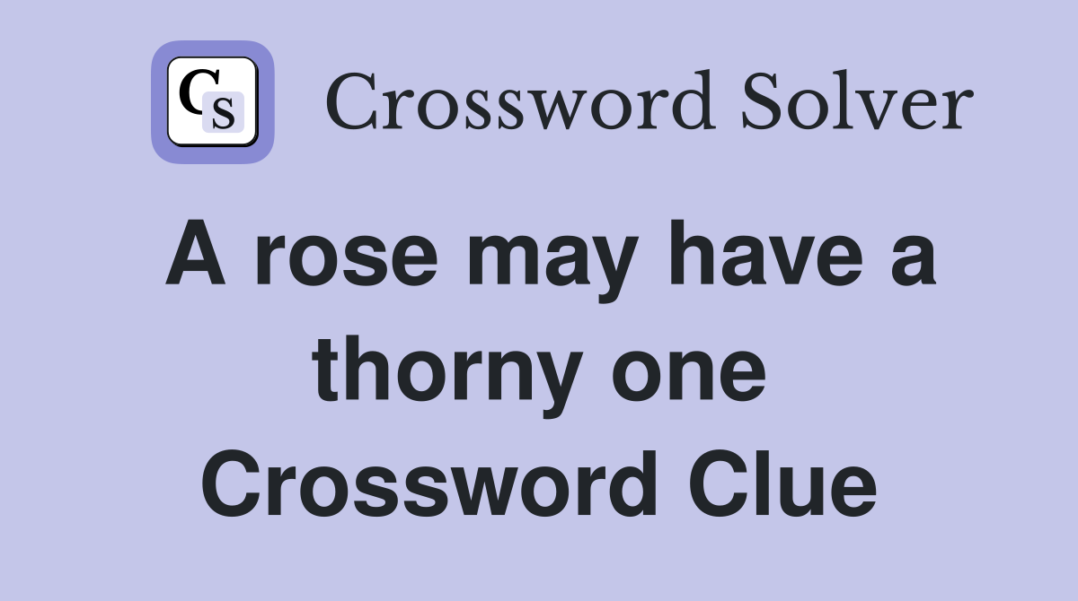 A rose may have a thorny one Crossword Clue