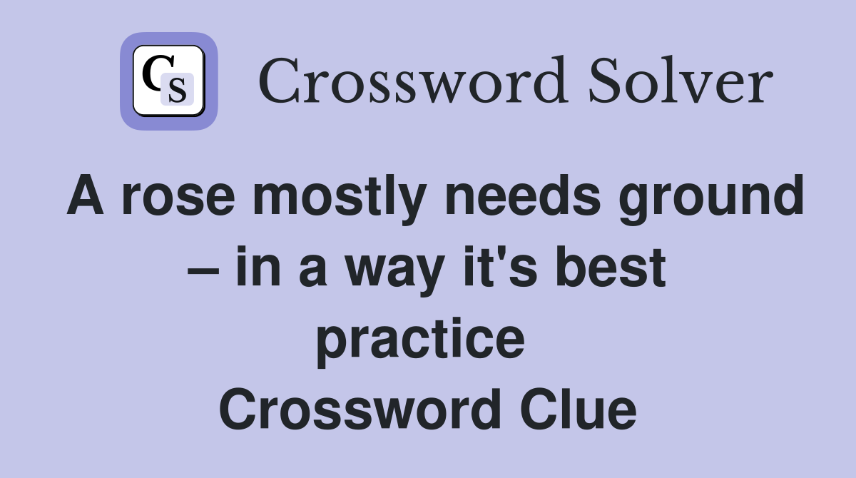 A rose mostly needs ground – in a way it's best practice  Crossword Clue