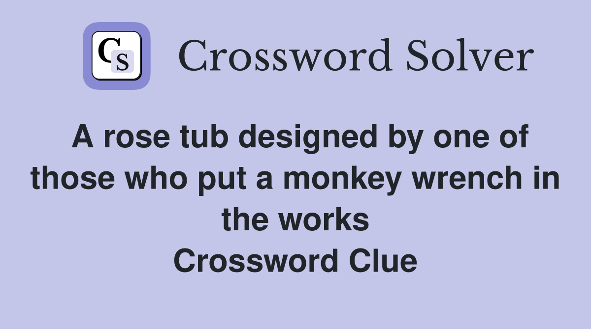 A rose tub designed by one of those who put a monkey wrench in the works Crossword Clue