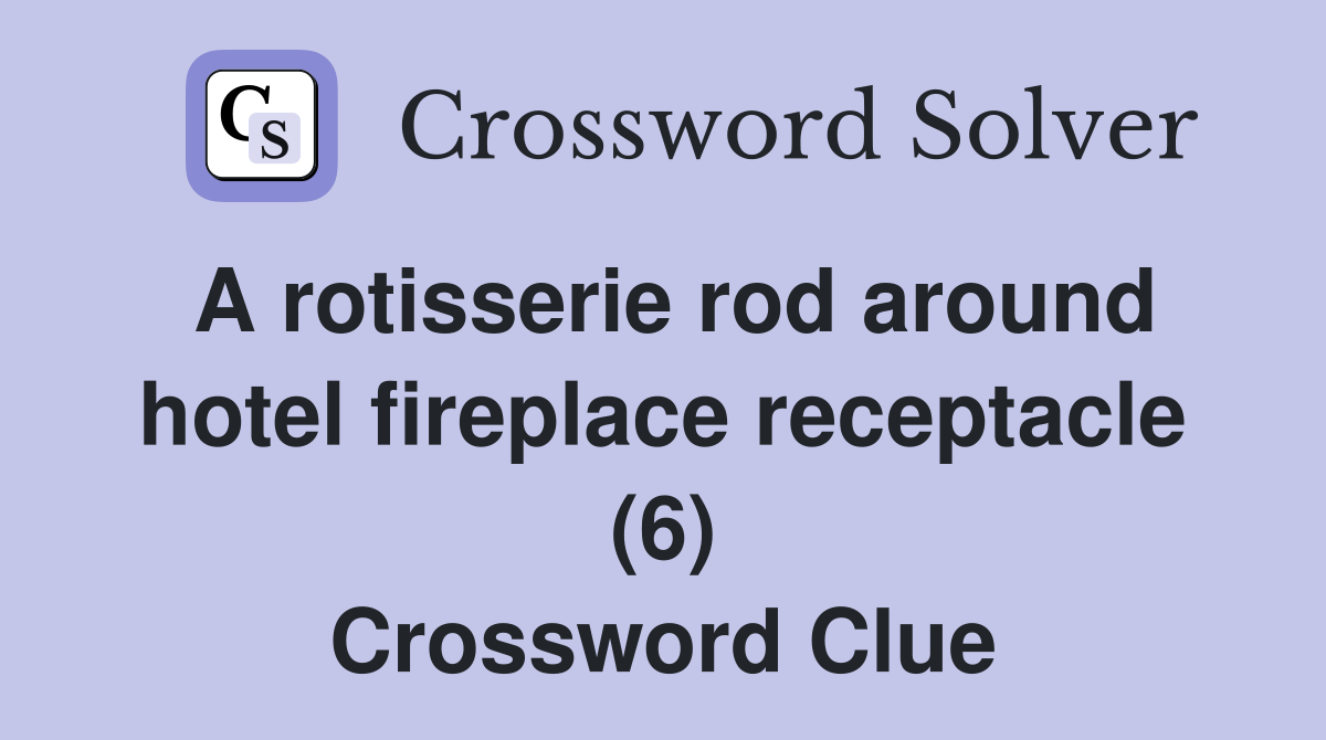 A rotisserie rod around hotel fireplace receptacle (6) Crossword Clue