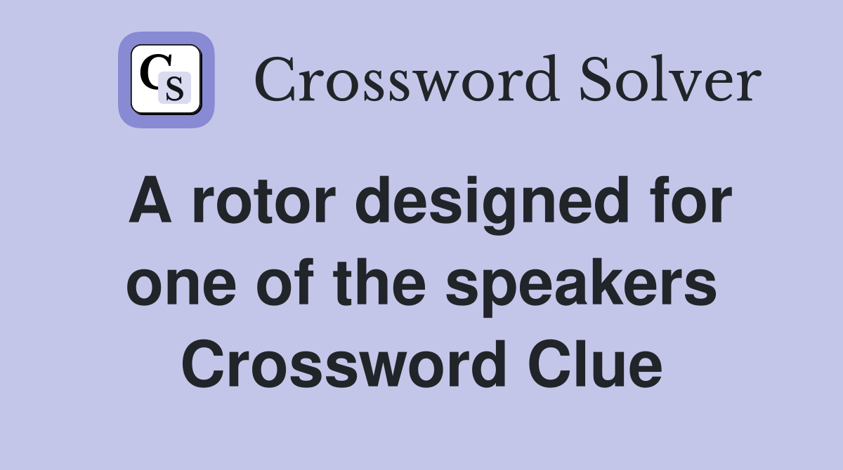 A rotor designed for one of the speakers Crossword Clue
