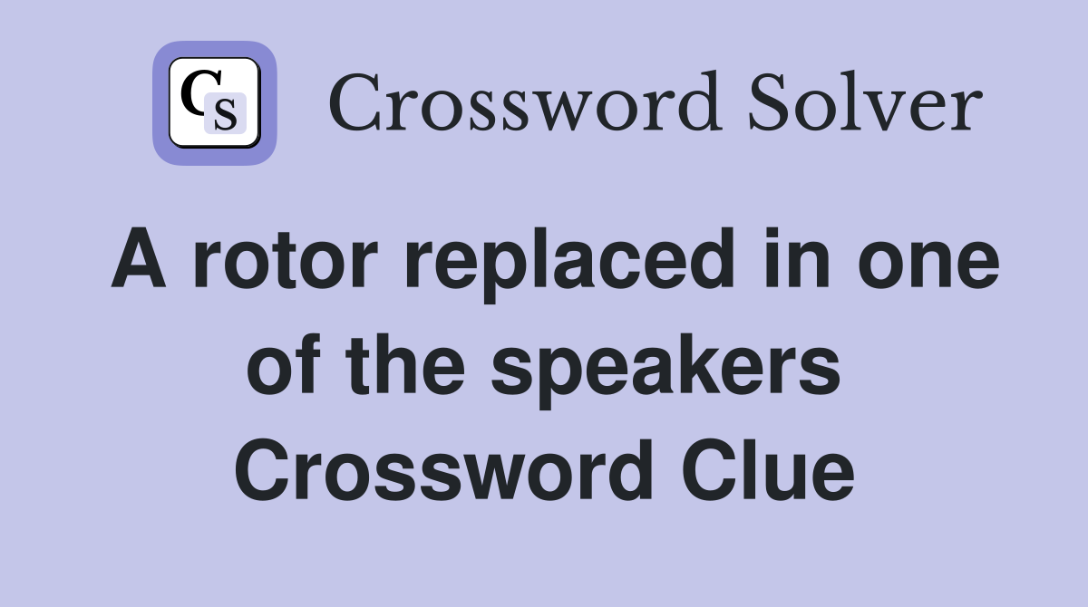 A rotor replaced in one of the speakers Crossword Clue