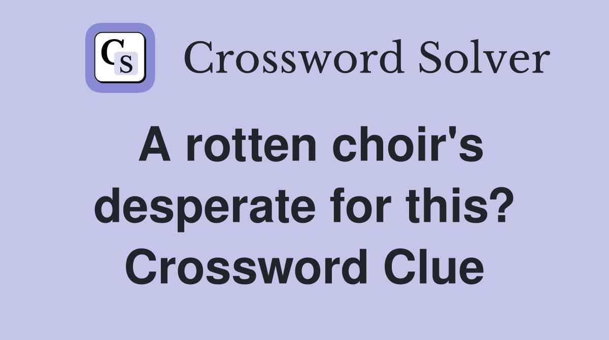 A rotten choir's desperate for this? Crossword Clue