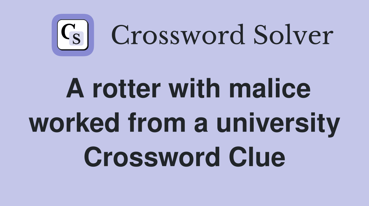 A rotter with malice worked from a university Crossword Clue