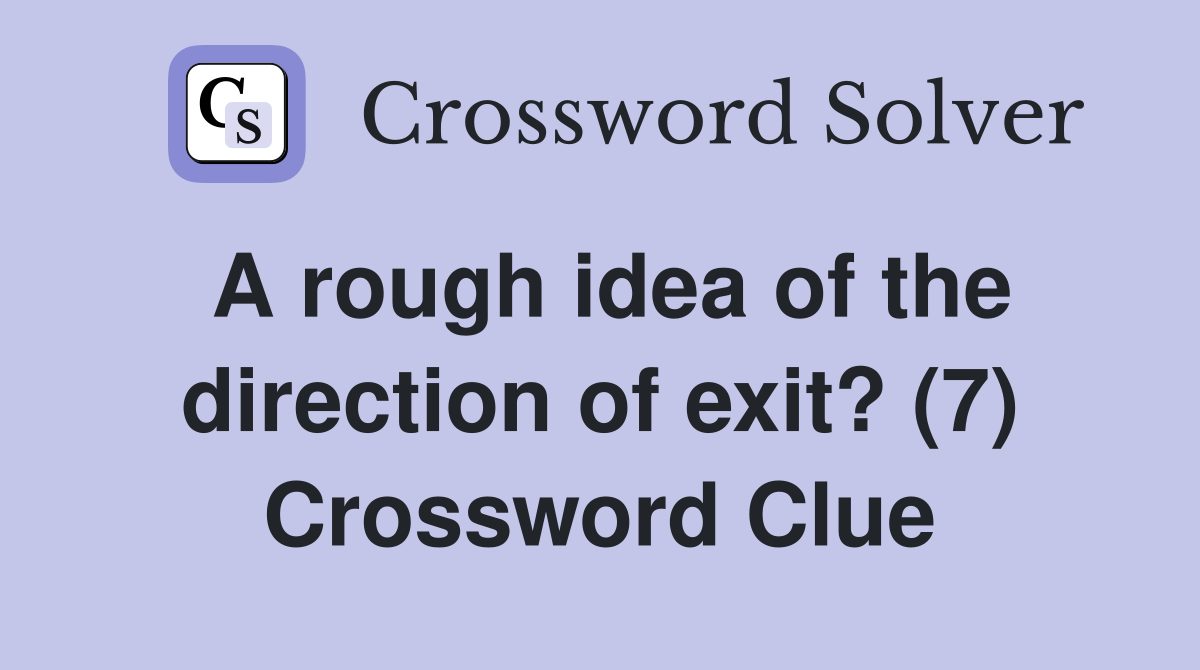 A rough idea of the direction of exit? (7) Crossword Clue