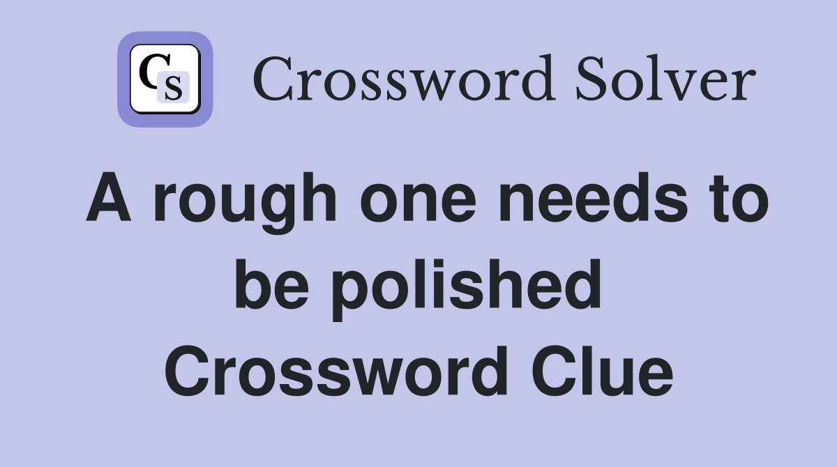 A rough one needs to be polished Crossword Clue