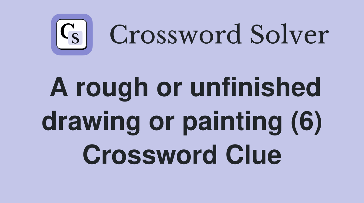 A rough or unfinished drawing or painting (6) Crossword Clue