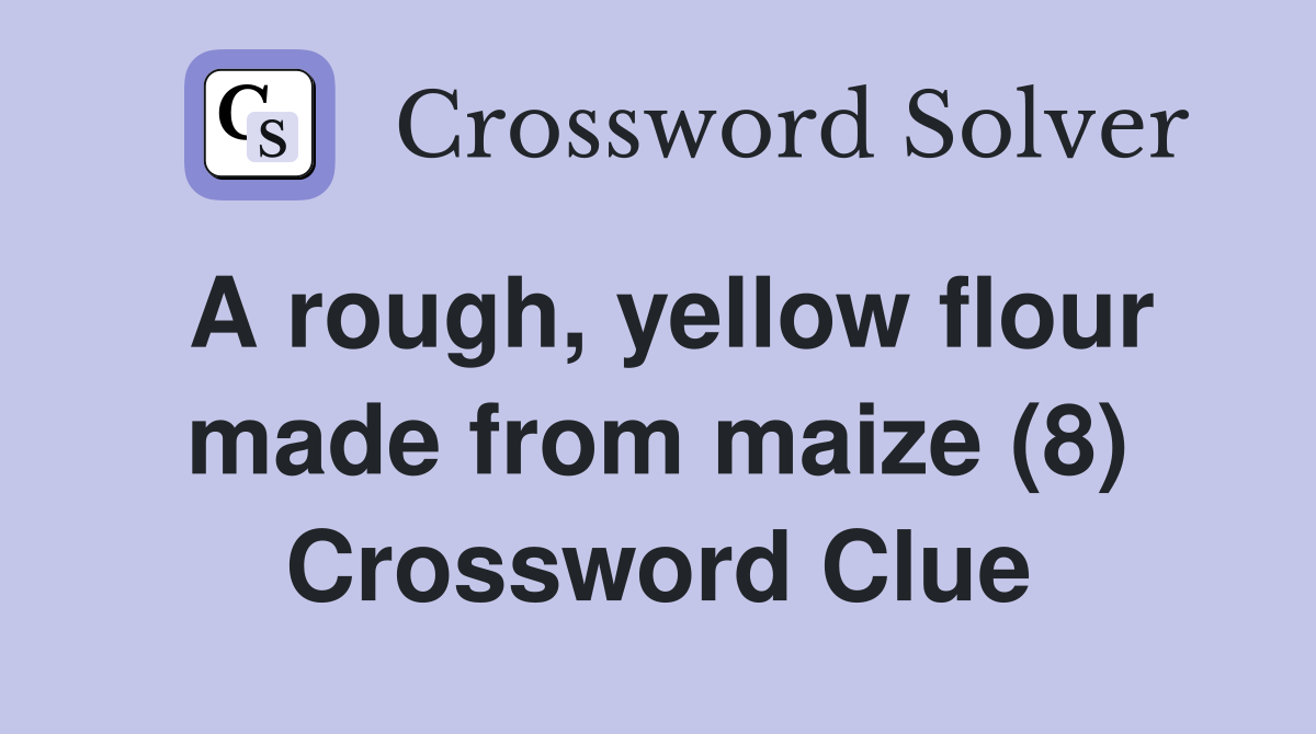 A rough, yellow flour made from maize (8) Crossword Clue