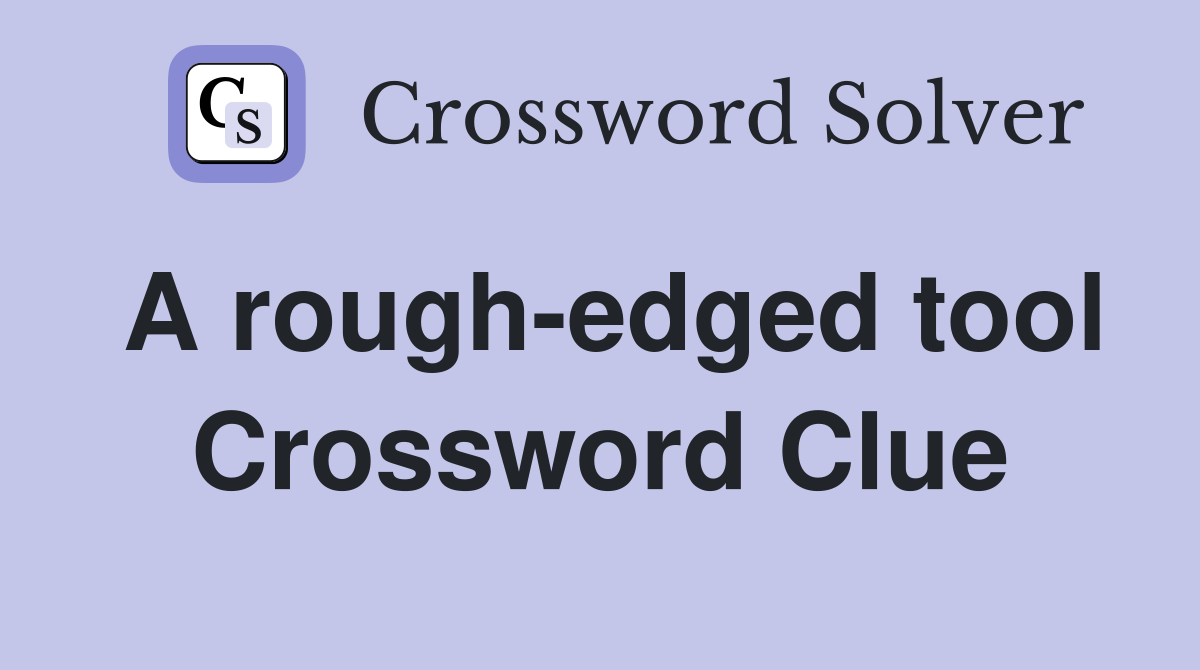 A rough-edged tool Crossword Clue