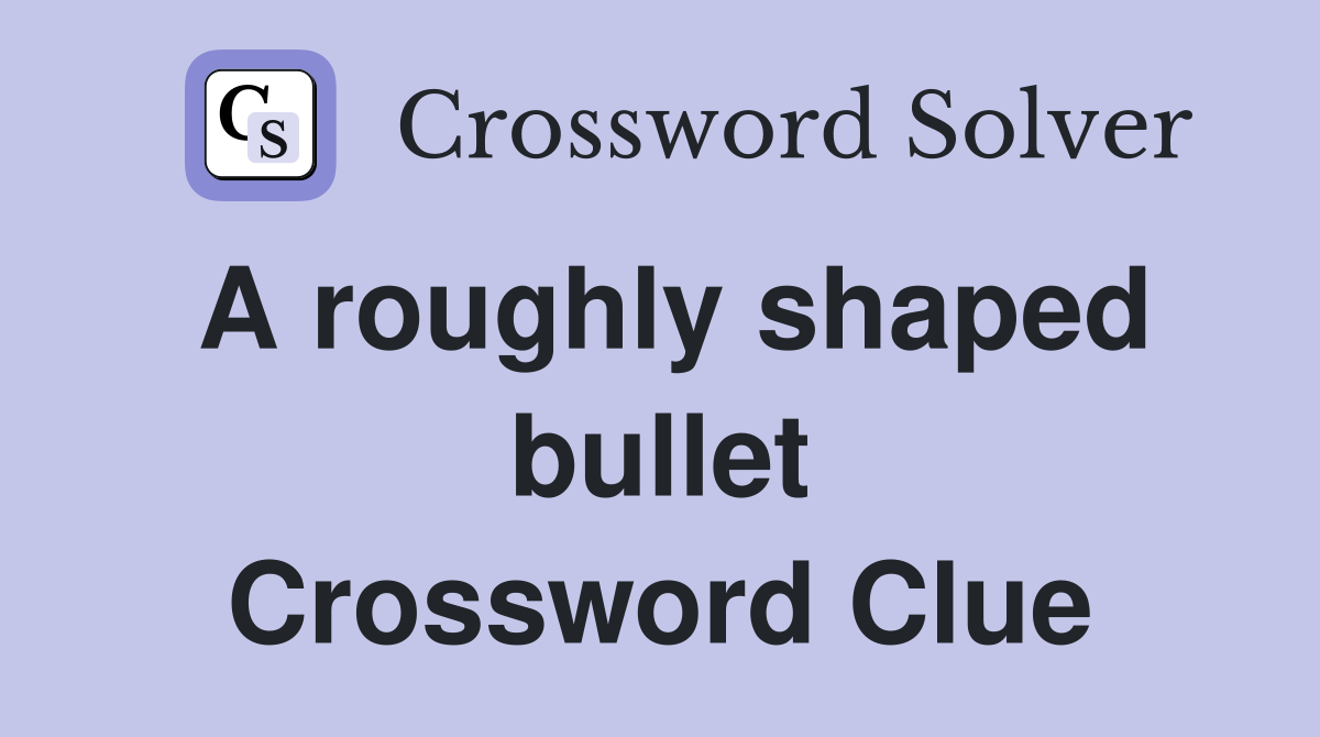 A roughly shaped bullet Crossword Clue