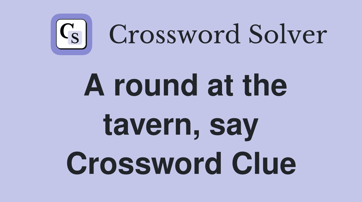 A round at the tavern, say Crossword Clue
