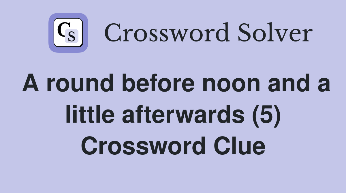 A round before noon and a little afterwards (5) Crossword Clue
