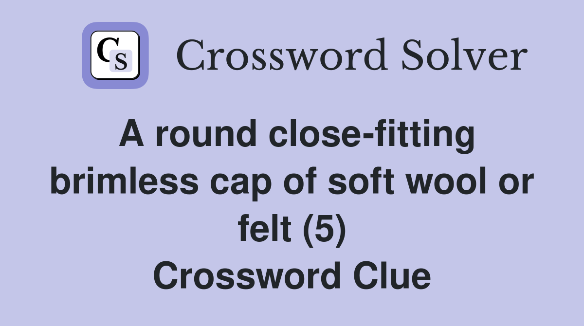A round close-fitting brimless cap of soft wool or felt (5) Crossword Clue