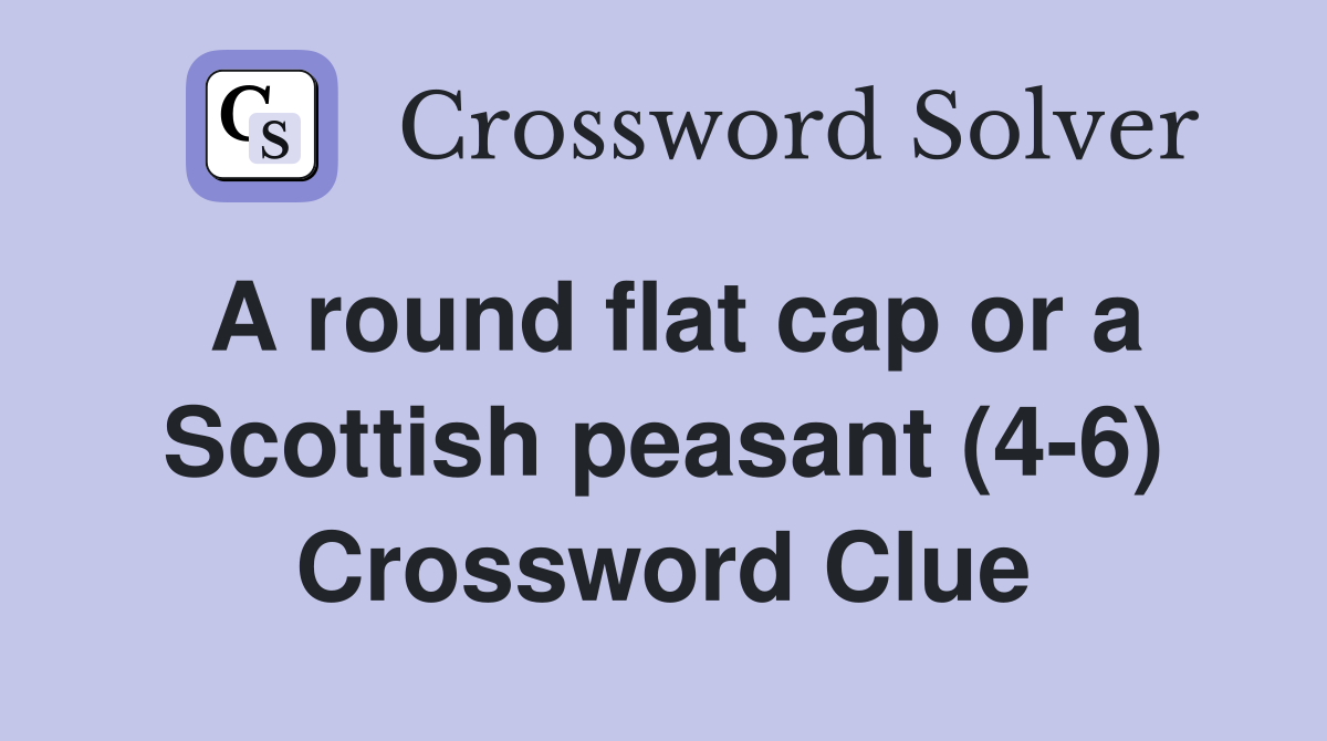 A round flat cap or a Scottish peasant (4-6) Crossword Clue