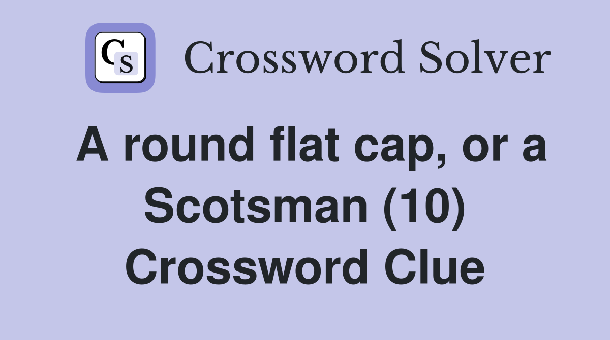 A round flat cap, or a Scotsman (10) Crossword Clue