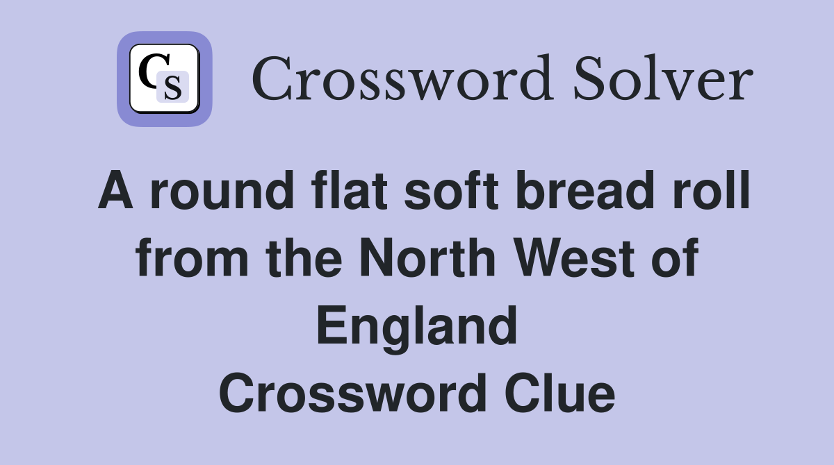 A round flat soft bread roll from the North West of England Crossword Clue