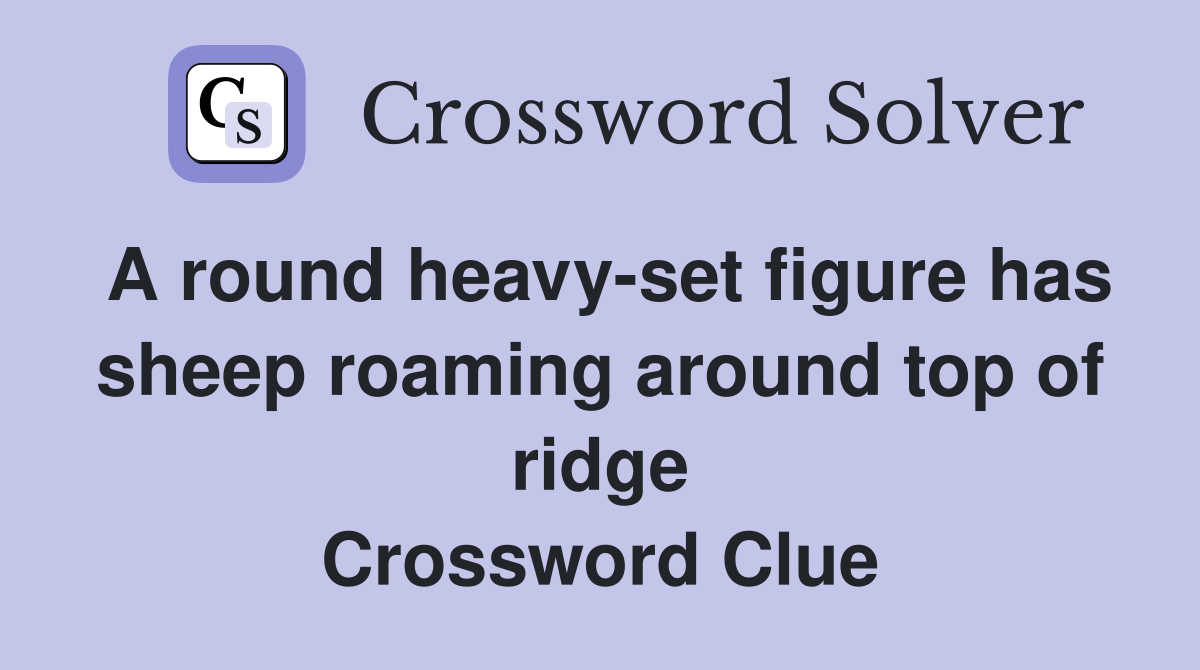 A round heavy-set figure has sheep roaming around top of ridge Crossword Clue