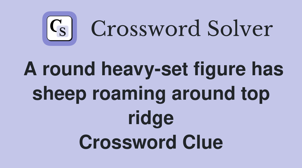A round heavy-set figure has sheep roaming around top ridge Crossword Clue