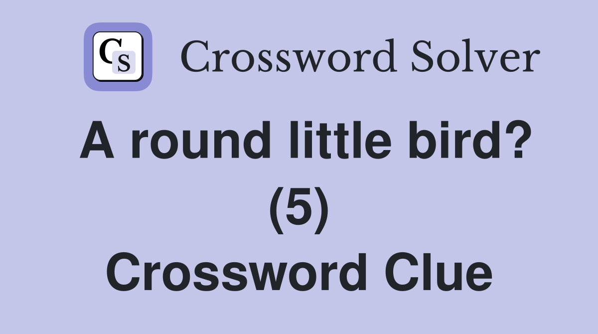 A round little bird? (5) Crossword Clue
