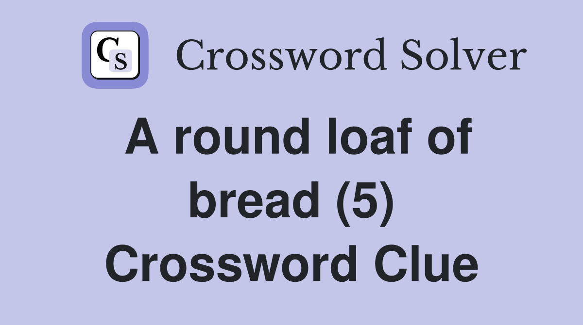 A round loaf of bread (5) Crossword Clue