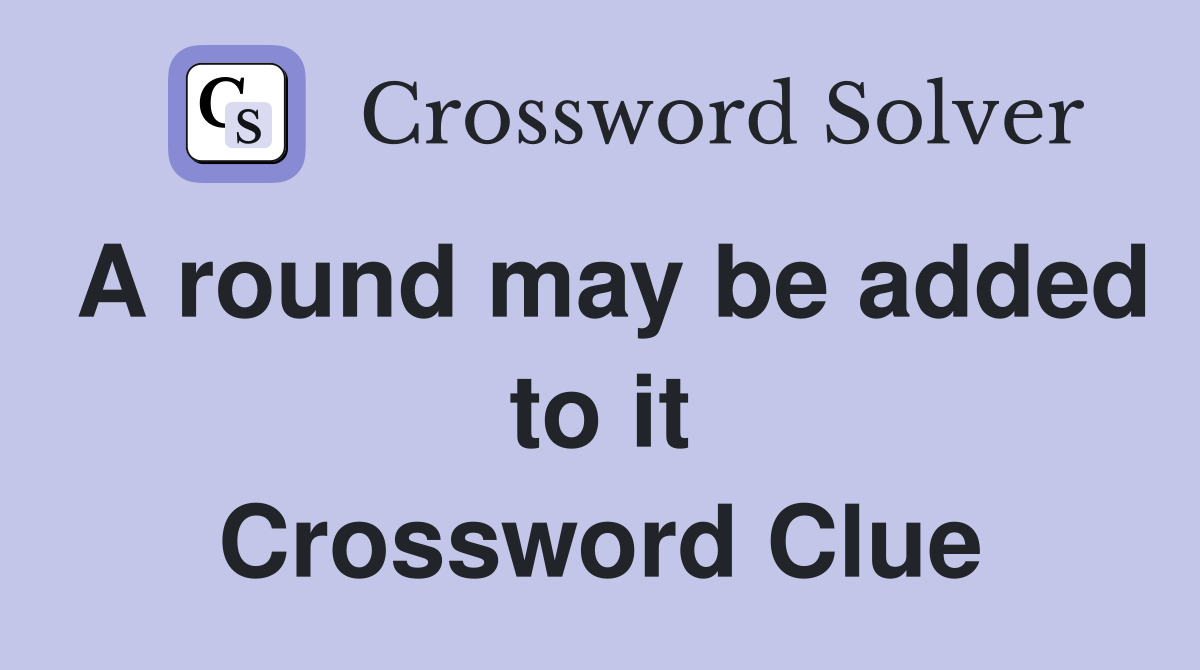 A round may be added to it Crossword Clue