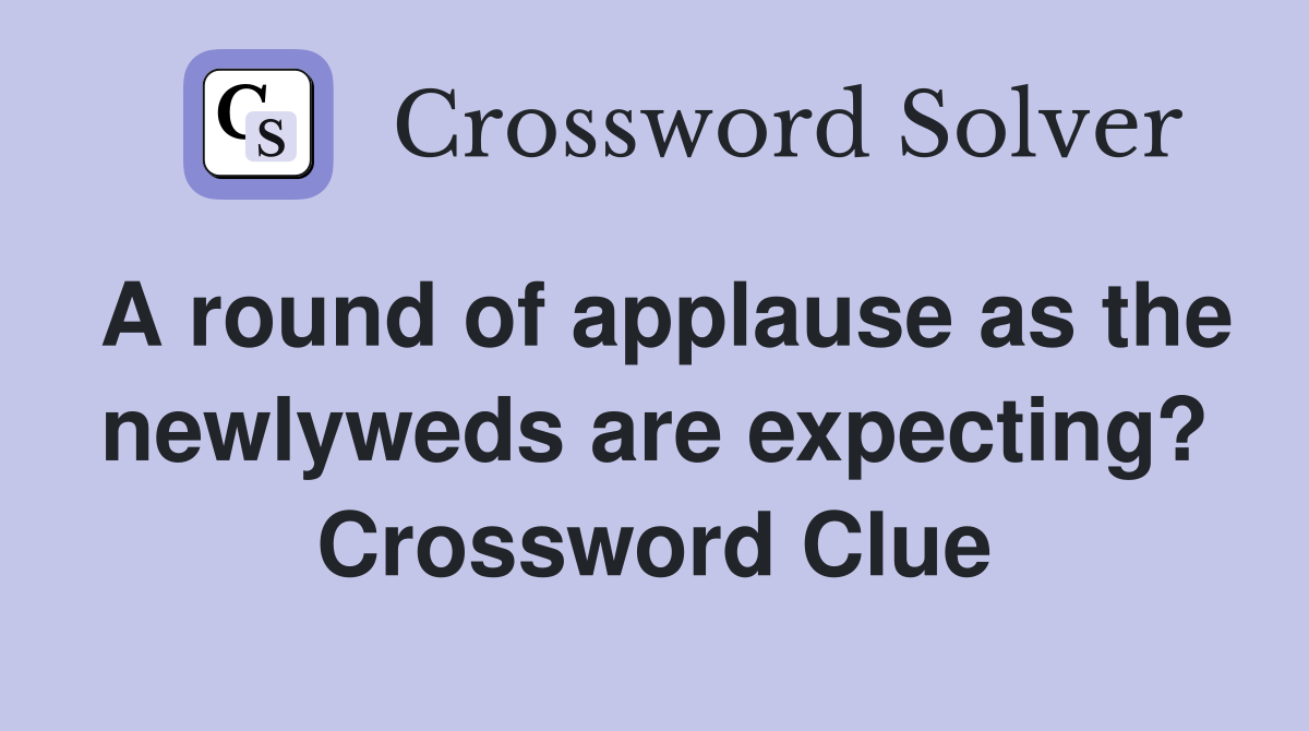 A round of applause as the newlyweds are expecting? Crossword Clue