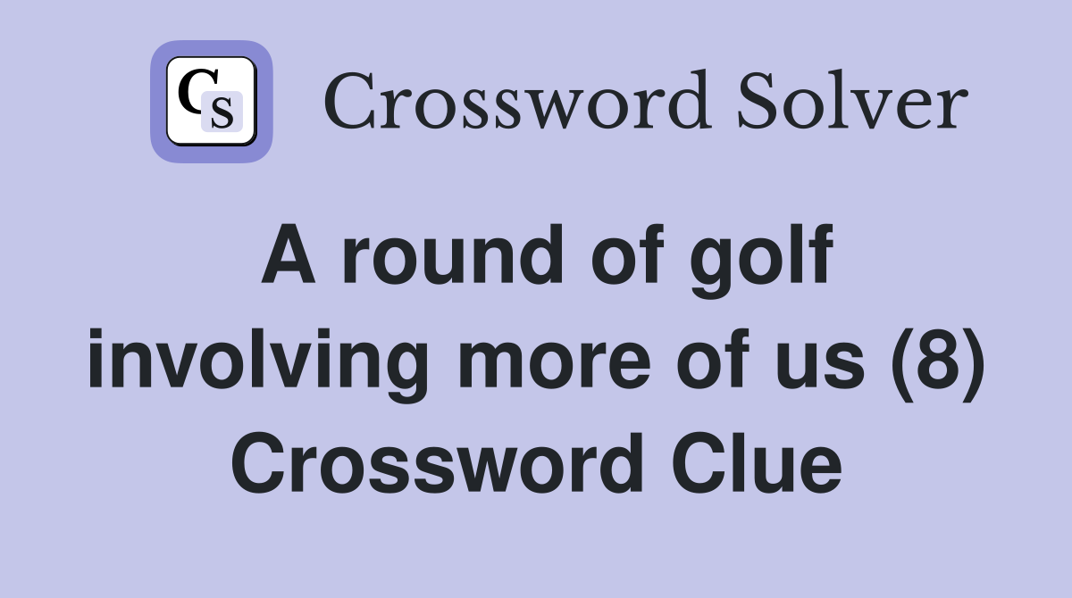 A round of golf involving more of us (8) Crossword Clue