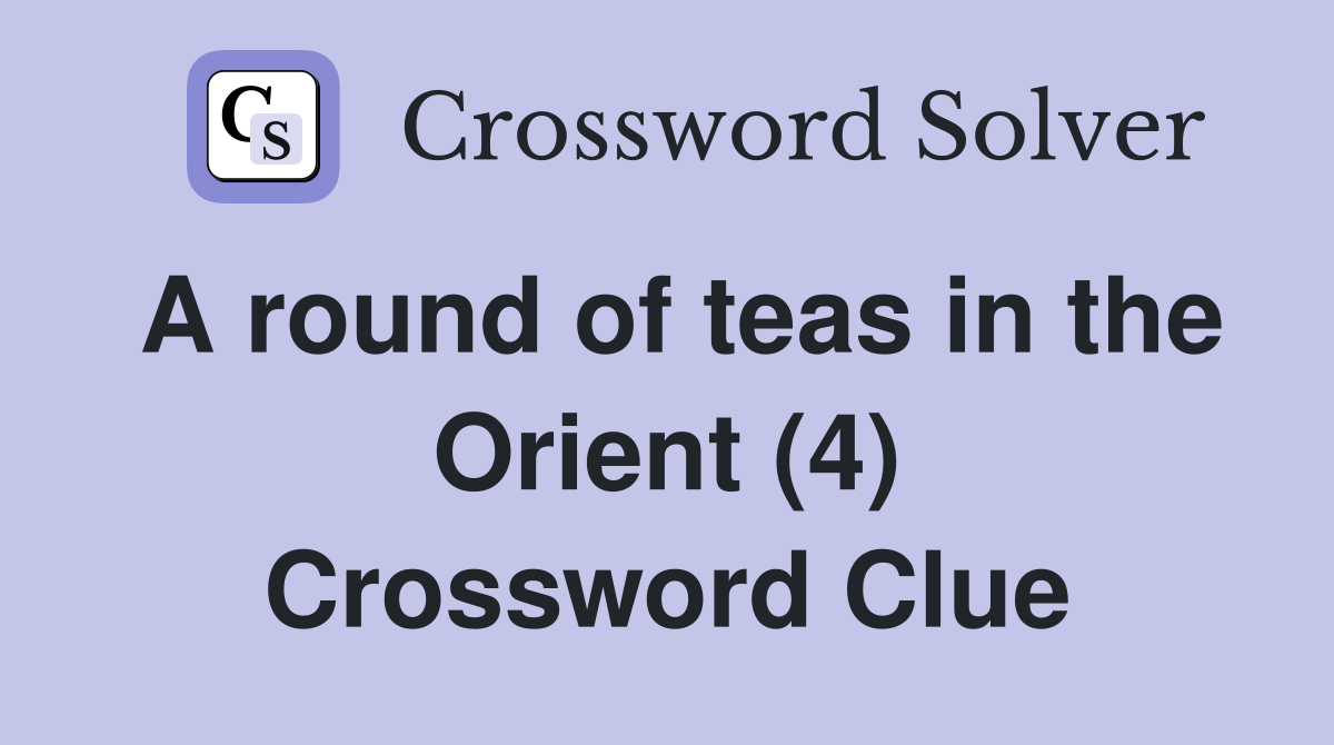 A round of teas in the Orient (4) Crossword Clue