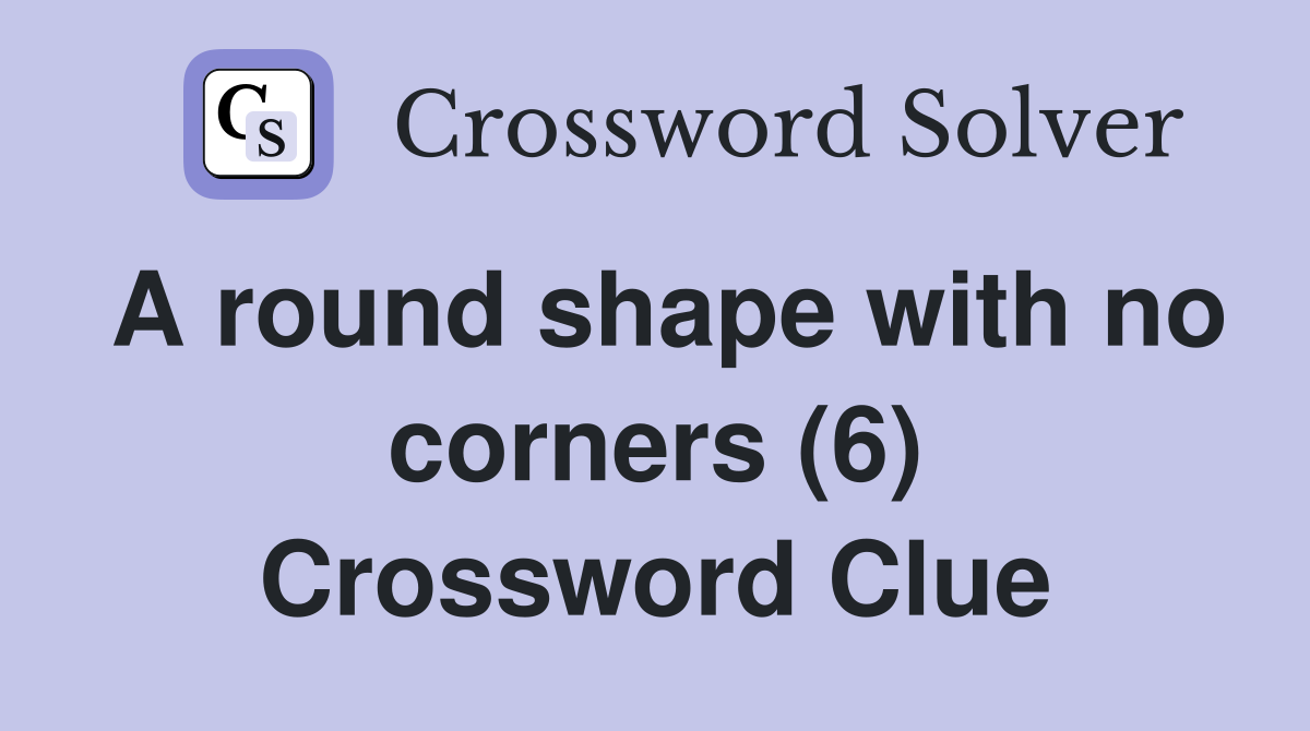 A round shape with no corners (6) Crossword Clue