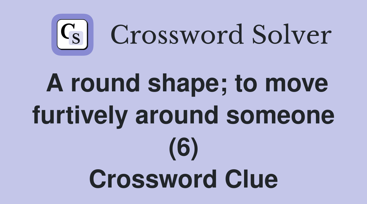 A round shape; to move furtively around someone (6) Crossword Clue
