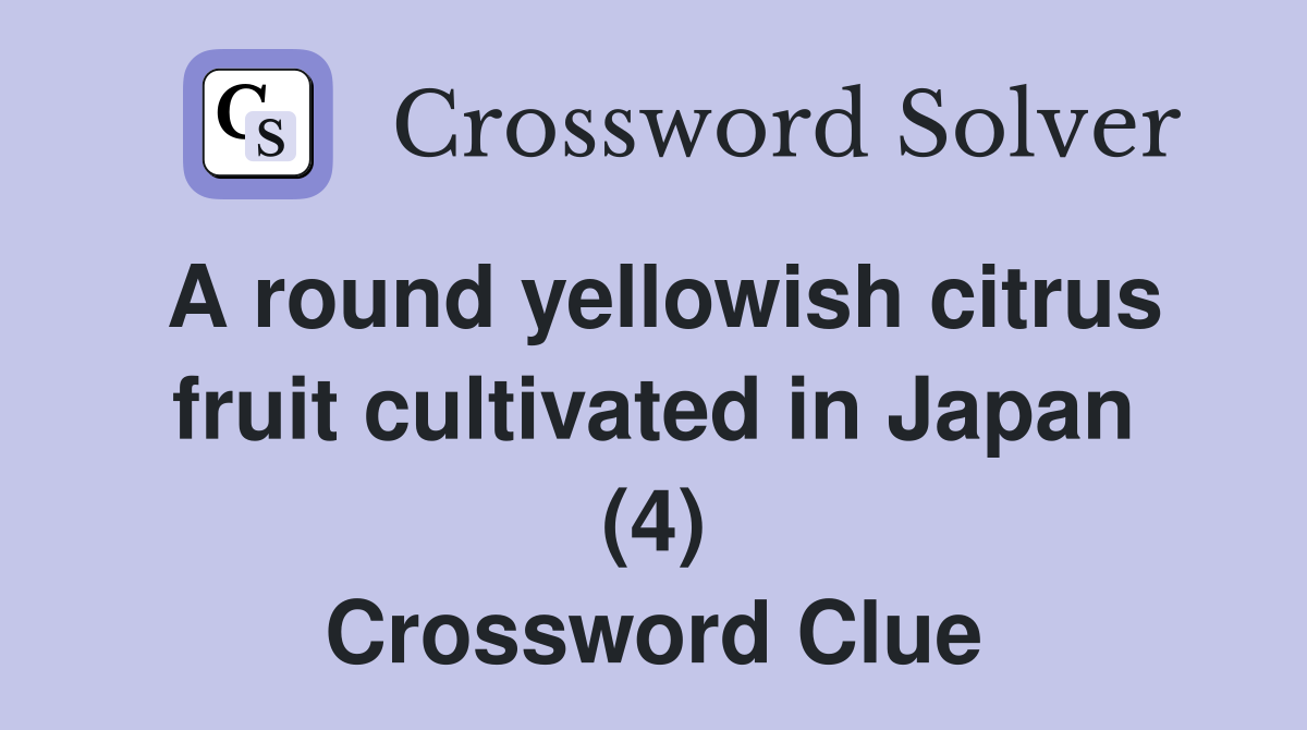 A round yellowish citrus fruit cultivated in Japan (4) Crossword Clue