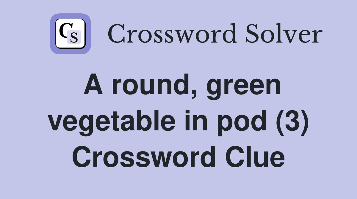 A round, green vegetable in pod (3) Crossword Clue