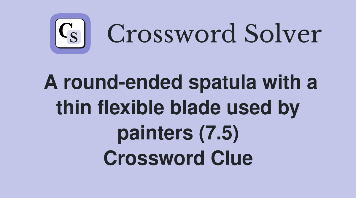 A round-ended spatula with a thin flexible blade used by painters (7.5) Crossword Clue