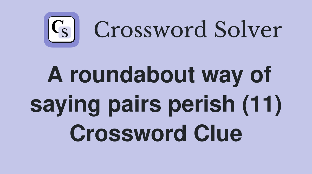 A roundabout way of saying pairs perish (11) Crossword Clue