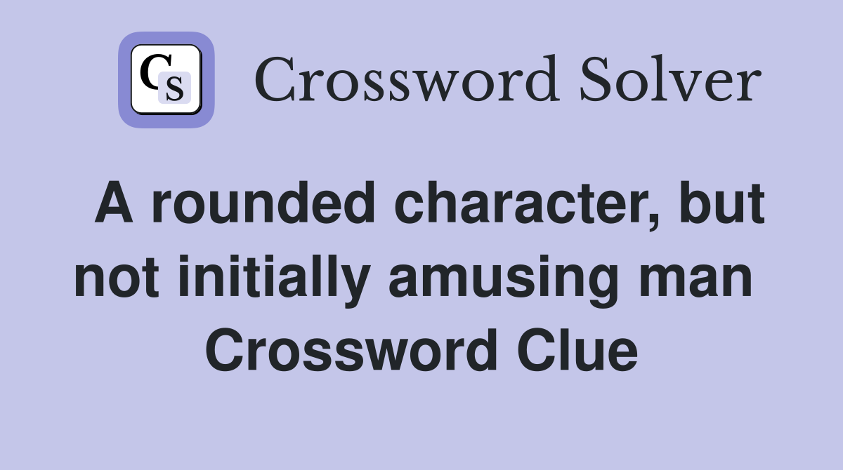 A rounded character, but not initially amusing man  Crossword Clue