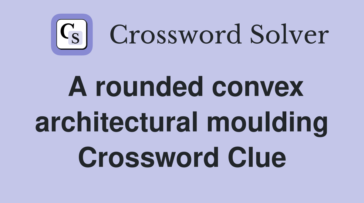 A rounded convex architectural moulding Crossword Clue