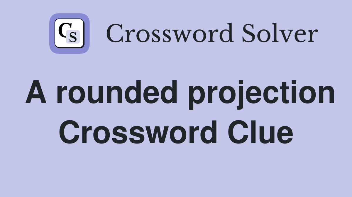 A rounded projection Crossword Clue