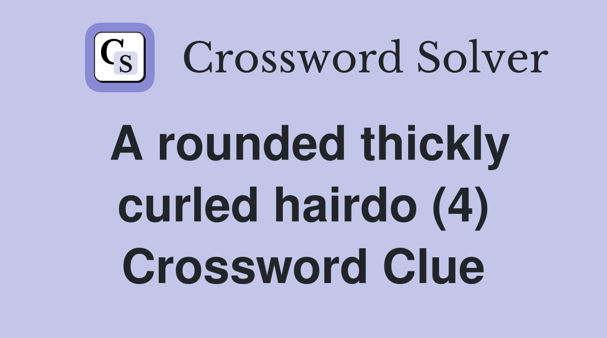A rounded thickly curled hairdo (4) Crossword Clue