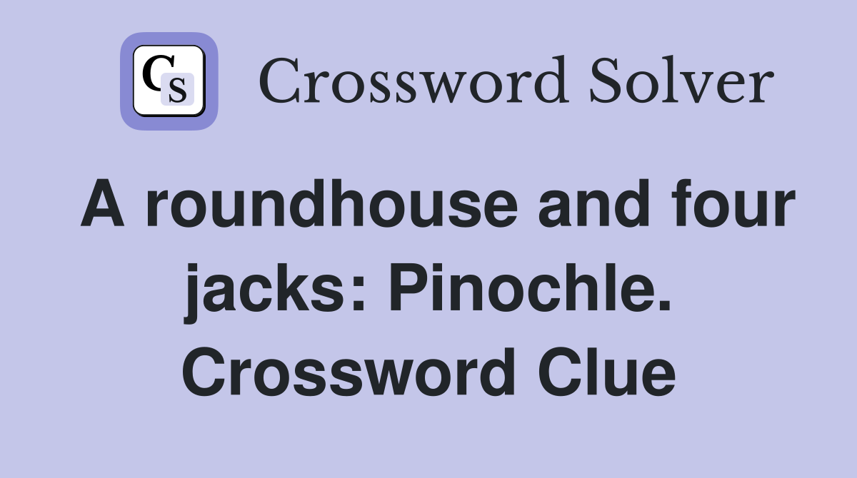 A roundhouse and four jacks: Pinochle. Crossword Clue