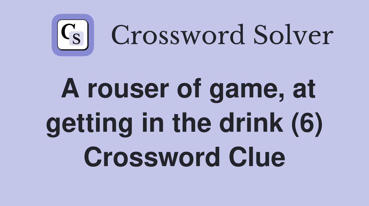 A rouser of game, at getting in the drink (6) Crossword Clue