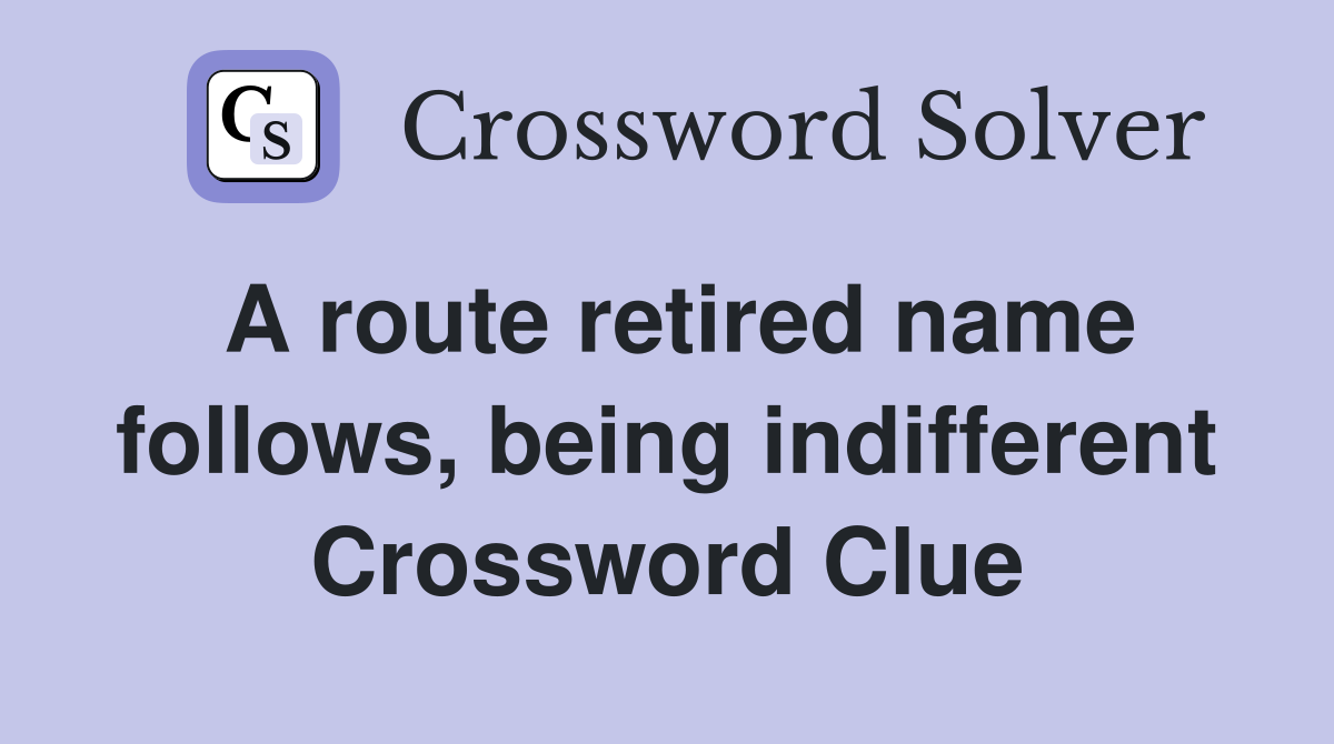 A route retired name follows, being indifferent Crossword Clue