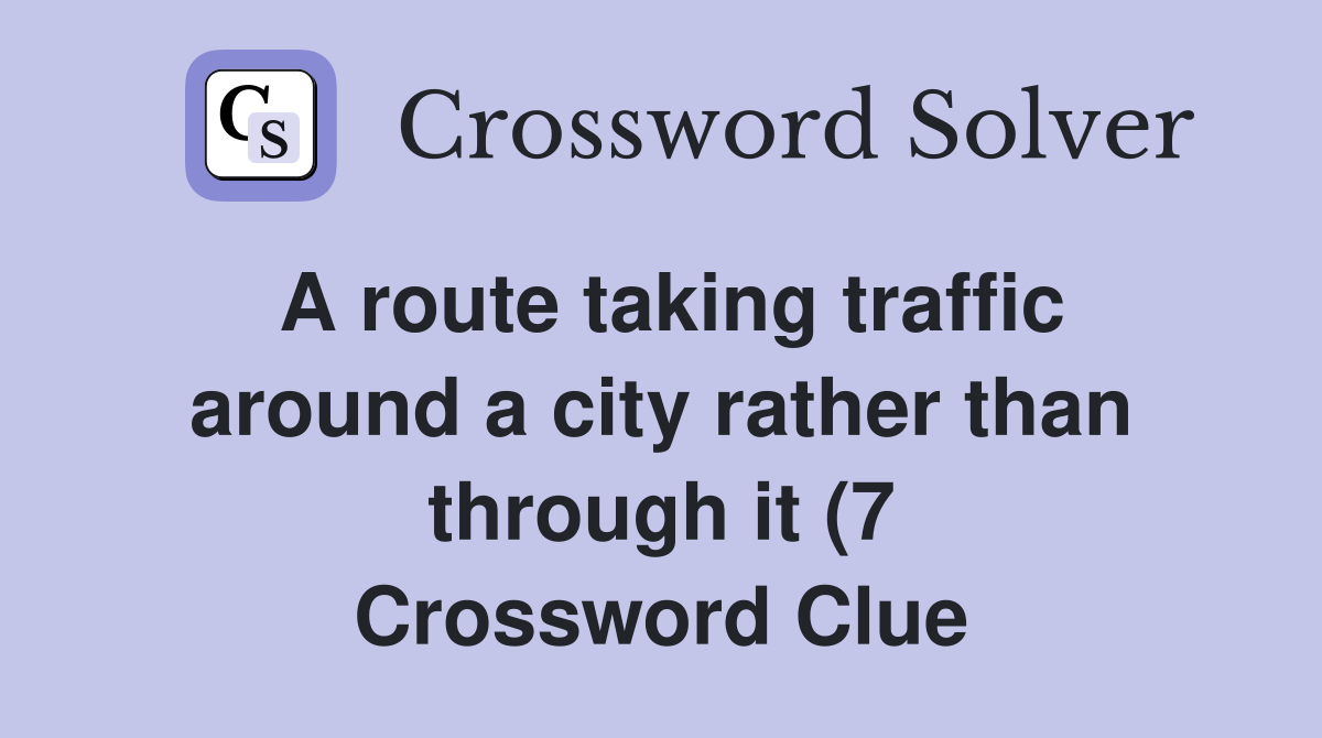 A route taking traffic around a city rather than through it (7 A route taking traffic around a city rather than through it (7