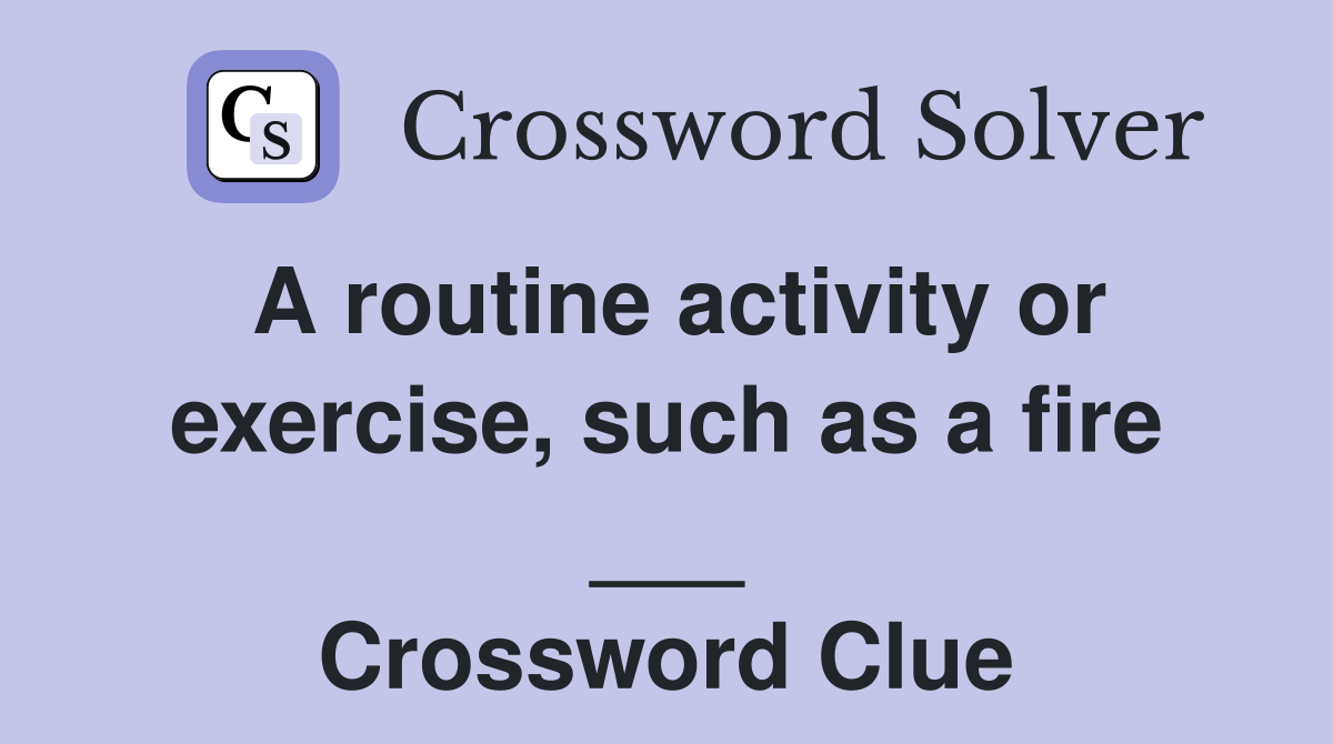 A routine activity or exercise, such as a fire ___ Crossword Clue
