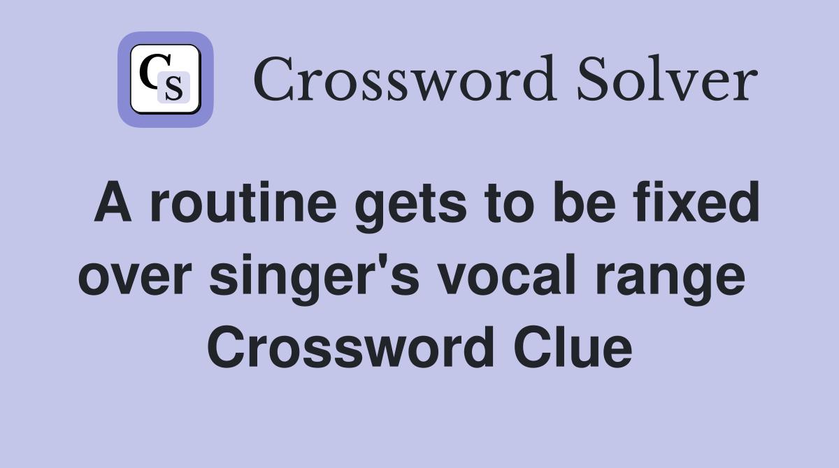 A routine gets to be fixed over singer's vocal range  Crossword Clue