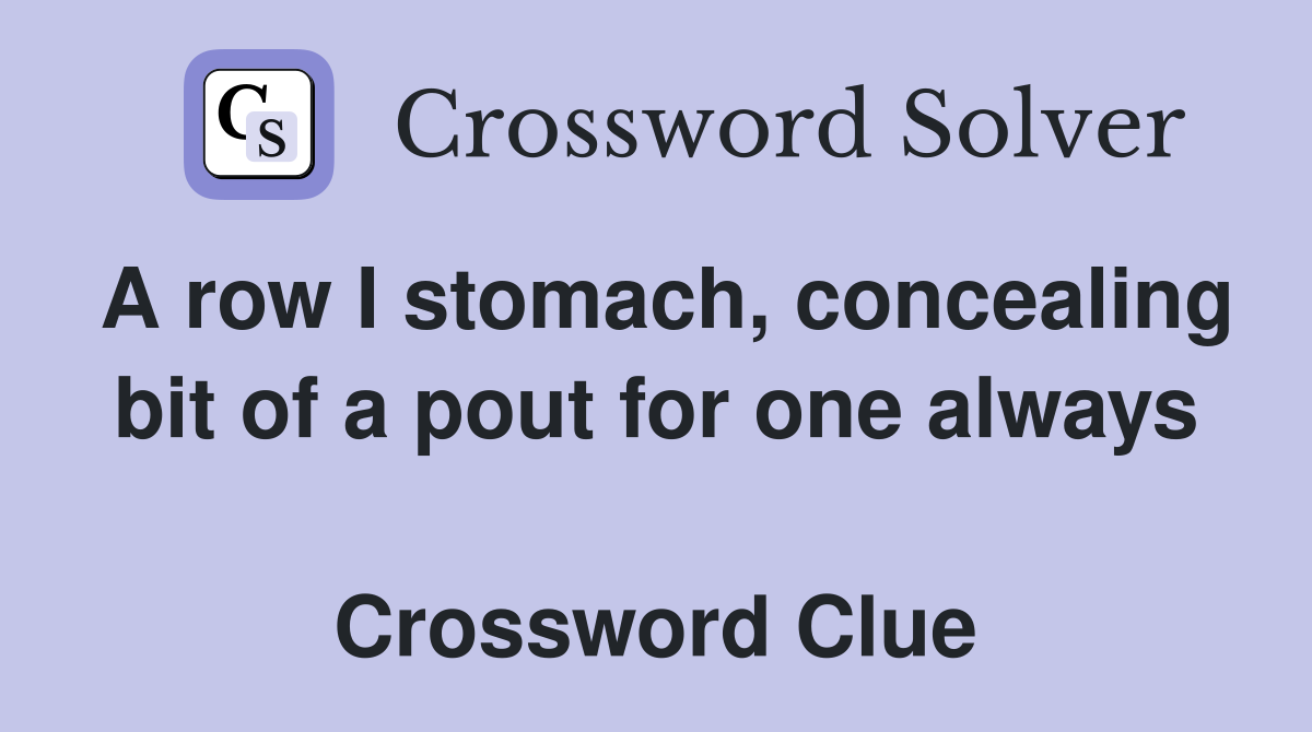 A row I stomach, concealing bit of a pout for one always  Crossword Clue