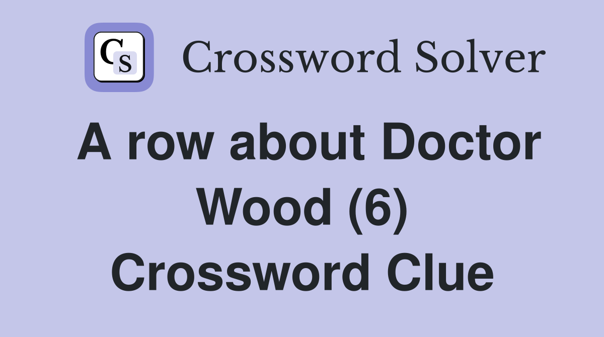 A row about Doctor Wood (6) Crossword Clue