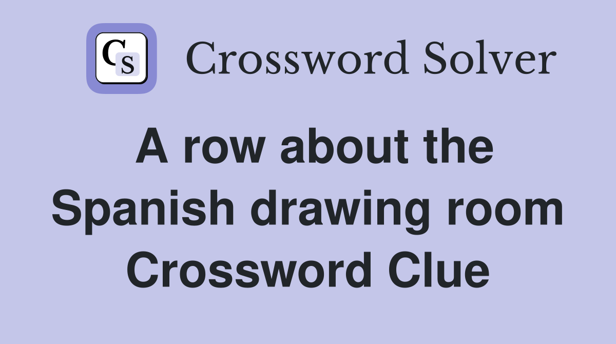 A row about the Spanish drawing room Crossword Clue