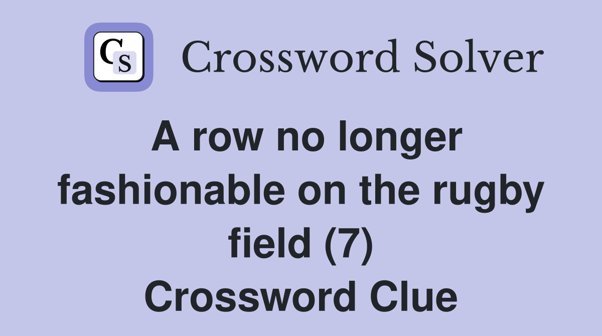 A row no longer fashionable on the rugby field (7) Crossword Clue