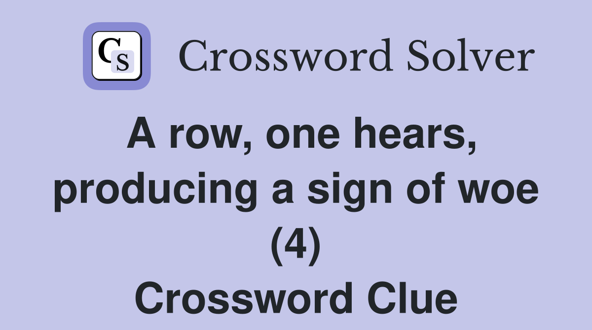 A row, one hears, producing a sign of woe (4) Crossword Clue
