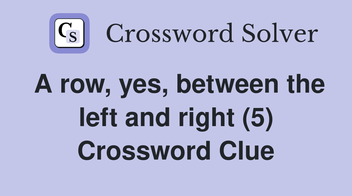 A row, yes, between the left and right (5) Crossword Clue